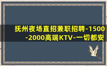 抚州夜场直招兼职招聘-1500-2000高端KTV-一切都安