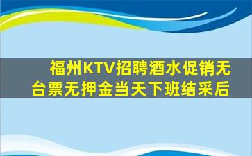 福州KTV招聘酒水促销无台票无押金当天下班结采后